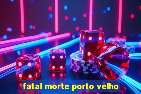 fatal morte porto velho